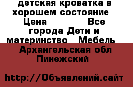 детская кроватка в хорошем состояние › Цена ­ 10 000 - Все города Дети и материнство » Мебель   . Архангельская обл.,Пинежский 